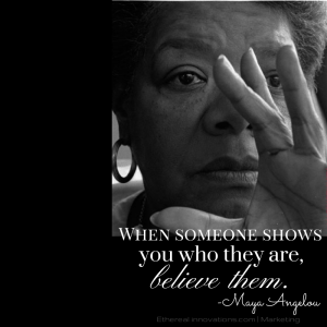 Maya Angelou - quote | When someone shows you who they are believe them | Trust the actions and character you see |