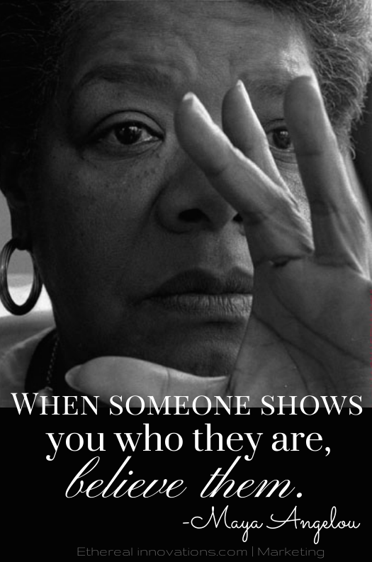 Maya Angelou - quote | When someone shows you who they are believe them | Trust the actions and character you see |